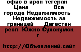 офис в иран тегеран › Цена ­ 60 000 - Все города Недвижимость » Недвижимость за границей   . Дагестан респ.,Южно-Сухокумск г.